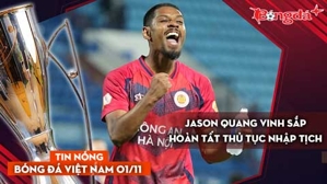 Tin nóng BĐVN 1/11: Jason Quang Vinh sắp hoàn tất thủ tục nhập tịch