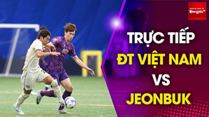 LIVE Youtube: ĐT Việt Nam vs Jeonbuk - Thông tin nóng từ Hàn Quốc