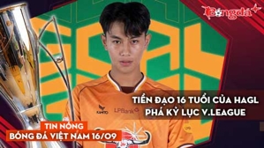 Tin nóng BĐVN 16/9: Tiền đạo 16 tuổi của HAGL phá kỷ lục V.League